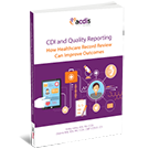 CDI and Quality Reporting: How Healthcare Record Review Can Improve Outcomes